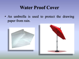 Water Proof Cover
• An umbrella is used to protect the drawing
paper from rain.

 