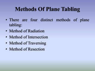Methods Of Plane Tabling
• There are four distinct methods of plane
tabling:
• Method of Radiation
• Method of Intersection
• Method of Traversing
• Method of Resection
 