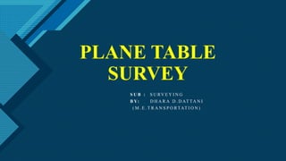 Click to edit Master title style
1
PLANE TABLE
SURVEY
S U B : S U RV E Y I N G
B Y: D H A R A D . D AT TA N I
( M . E . T R A N S P O RTAT I O N )
 