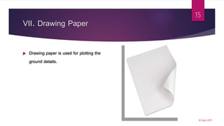 VII. Drawing Paper
 Drawing paper is used for plotting the
ground details.
30 April 2017
15
 