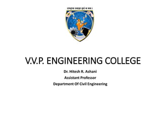 V.V.P. ENGINEERING COLLEGE
Dr. Hitesh R. Ashani
Assistant Professor
Department Of Civil Engineering
 