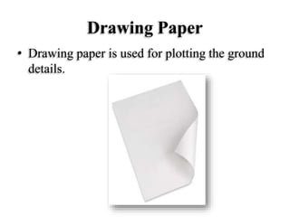 Drawing Paper
• Drawing paper is used for plotting the ground
details.
 