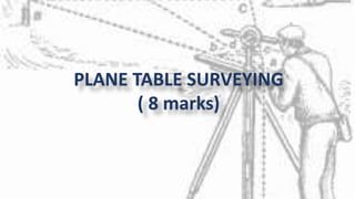 PLANE TABLE SURVEYING
( 8 marks)
 