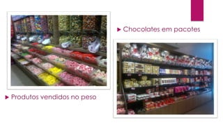 



Produtos vendidos no peso

Chocolates em pacotes

 