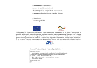 2
Coordonatoare: Cristina Bobîrcă
Autoare povești: Mariana Lucinschi
Ilustrații și paginare computerizată: Veronica Mariț
Contribuție: Alexandru Nistiriuc, Veaceslav Tutunaru
Chișinău, 2021
Tipar: Pictografic SRL
Această publicație a fost realizată de Asociația Presei Independente în parteneriat cu AO Media-Grup Meridian și
postul de radio Eco FM, în cadrul proiectului „Abilitarea cetățenilor în Republica Moldova”, finanțat de către Uniunea
Europeană și implementat de către Agenția de Cooperare Internațională a Germaniei (GIZ). Partenerul proiectului
pentru creșterea potențialului de vizibilitate și comunicare și implicare a cetățenilor este Asociația Presei Independen-
te (API). Părerile exprimate în această publicație aparțin exclusiv autorilor și nu reflectă neapărat viziunea UE sau GIZ.
Lucinschi, Mariana
Planeta copiilor / Mariana Lucinschi; coordonator: Cristina Bobîrcă; ilustraţii:
Veronica Mariţ; Asociația Presei Independente, AO Media-Grup Meridian. –
[Chişinău]: S. n., 2021 (Pictografic SRL). – 48 p.: il.
Apare cu sprijinul financiar al Uniunii Europene. – 110 ex.
ISBN 978-9975-909-89-1.
821.135.1(478)-34-93
L 87
Descrierea CIP a Camerei Naţionale a Cărţii din Republica Moldova
 