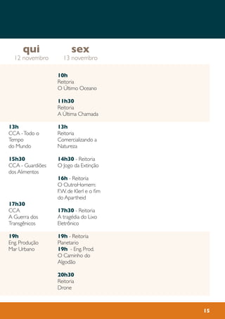 15
10h
Reitoria
O Último Oceano
11h30
Reitoria
A Ùltima Chamada
13h
Reitoria
Comercializando a
Natureza
14h30 - Reitoria
O Jogo da Extinção
16h - Reitoria
O OutroHomem:
F.W. de Klerl e o fim
do Apartheid
17h30 - Reitoria
A tragédia do Lixo
Eletrônico
19h - Reitoria
Planetario
19h - Eng. Prod.
O Caminho do
Algodão
20h30
Reitoria
Drone
13h
CCA -Todo o
Tempo
do Mundo
15h30
CCA - Guardiões
dos Alimentos
17h30
CCA
A Guerra dos
Transgênicos
19h
Eng. Produção
Mar Urbano
sex
13 novembro
qui
12 novembro
 