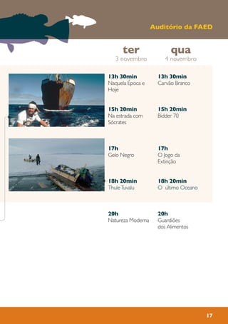 17
13h 30min
Carvão Branco
15h 20min
Bidder 70
17h
O Jogo da
Extinção
18h 20min
O último Oceano
20h
Guardiões
dos Alimentos
13h 30min
Naquela Época e
Hoje
15h 20min
Na estrada com
Sócrates
17h
Gelo Negro
18h 20min
ThuleTuvalu
20h
Natureza Moderna
qua
4 novembro
ter
3 novembro
Auditório da FAED
 