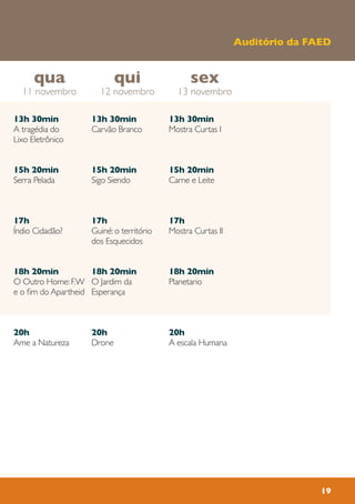 13h 30min
Carvão Branco
15h 20min
Sigo Siendo
17h
Guiné: o território
dos Esquecidos
18h 20min
O Jardim da
Esperança
20h
Drone
13h 30min
A tragédia do
Lixo Eletrônico
15h 20min
Serra Pelada
17h
Índio Cidadão?
18h 20min
O Outro Home: F.W
e o fim do Apartheid
20h
Ame a Natureza
13h 30min
Mostra Curtas I
15h 20min
Carne e Leite
17h
Mostra Curtas II
18h 20min
Planetario
20h
A escala Humana
sex
13 novembro
qui
12 novembro
qua
11 novembro
19
Auditório da FAED
 