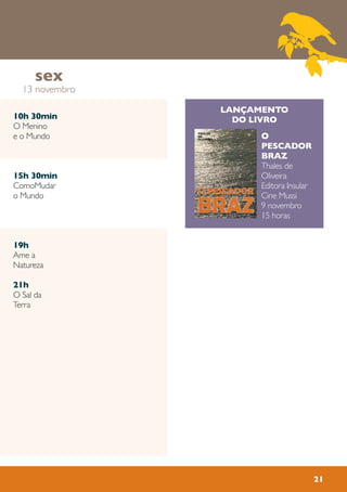 21
10h 30min
O Menino
e o Mundo
15h 30min
ComoMudar
o Mundo
19h
Ame a
Natureza
21h
O Sal da
Terra
sex
13 novembro
LANÇAMENTO
DO LIVRO
O
PESCADOR
BRAZ
Thales de
Oliveira
Editora Insular
Cine Mussi
9 novembro
15 horas
 