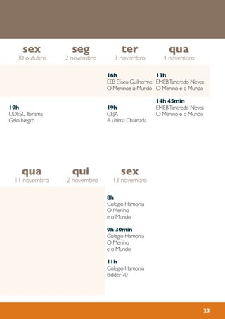 23
19h
UDESC Ibirama
Gelo Negro
13h
EMEBTancredo Neves
O Menino e o Mundo
14h 45min
EMEBTancredo Neves
O Menino e o Mundo
16h
EEB Eliseu Guilherme
O Meninoe o Mundo
19h
CEJA
A última Chamada
sex
13 novembro
qui
12 novembro
qua
11 novembro
qua
4 novembro
ter
3 novembro
seg
2 novembro
sex
30 outubro
19h
UDESC Ibirama
A Guerra dos
Transgênicos
19h
CEJA
O Jogo da
Extinção
8h
Colegio Hamonia
O Menino
e o Mundo
9h 30min
Colegio Hamonia
O Menino
e o Mundo
11h
Colegio Hamonia
Bidder 70
 