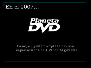 En el 2007… La mejor y más completa revista especializada en DVD de Argentina. 