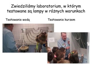 Zwiedziliśmy laboratorium, w którym
testowane są lampy w różnych warunkach
Testowanie wodą Testowanie kurzem
 