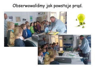 Obserwowaliśmy jak powstaje prąd.
 