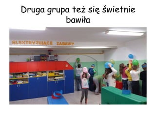Druga grupa też się świetnie
bawiła
 