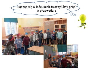 Łącząc się w łańcuszek tworzyliśmy prąd
w przewodzie
 