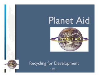 Planet Aid
Recycling for Development
2005
 