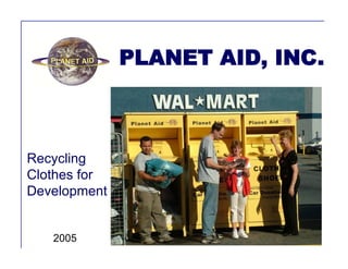 PLANET AID, INC.
Recycling
Clothes for
Development
2005
 