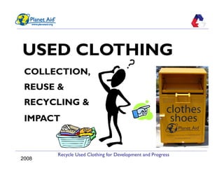 Recycle Used Clothing for Development and Progress
USED CLOTHING
COLLECTION,
REUSE &
RECYCLING &
IMPACT
2008
 