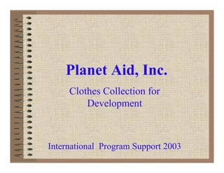 Planet Aid, Inc.
Clothes Collection for
Development
International Program Support 2003
 