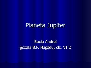 Planeta Jupiter Baciu Andrei Şcoala B.P. Haşdeu, cls. VI D 