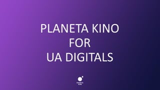 PLANETA KINO
FOR
UA DIGITALS
 
