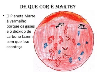 DE QUE COR É MARTE?
• O Planeta Marte
é vermelho
porque os gases
e o dióxido de
carbono fazem
com que isso
aconteça.
 