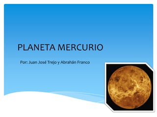 PLANETA MERCURIO
Por: Juan José Trejo y Abrahán Franco
 