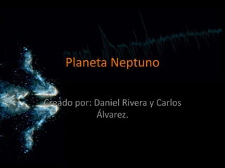 Planeta Neptuno

Creado por: Daniel Rivera y Carlos
            Álvarez.
 