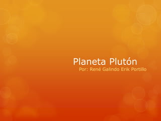 Planeta Plutón
 Por: René Galindo Erik Portillo
 