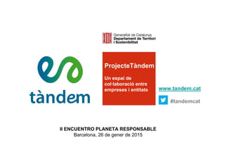 ProjecteTàndem
Un espai de
col·laboració entre
empreses i entitats www.tandem.cat
#tandemcat
II ENCUENTRO PLANETA RESPONSABLE
Barcelona, 26 de gener de 2015
 