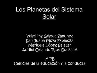 Los Planetas del Sistema
          Solar


      Yeimiling Gómez Sánchez
     San Juana Moya Espinoza
       Maricela López Salazar
    Addiel Orlando Ríos González

                 7° PB
Ciencias de la educación y la conducta
 