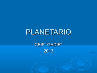 PLANETARIOPLANETARIO
CEIP “GADIR”CEIP “GADIR”
20132013
 