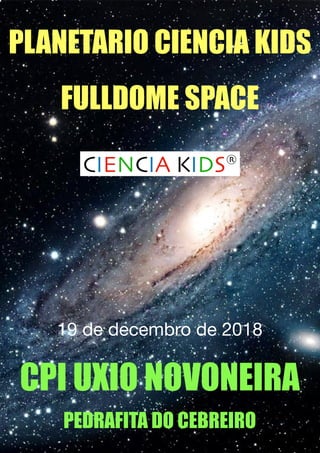 PLANETARIO CIENCIA KIDS
FULLDOME SPACE
CPI UXIO NOVONEIRA
PEDRAFITA DO CEBREIRO
19 de decembro de 2018
 