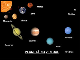 PLANETÁRIO   VIRTUAL Marte Terra Terra Vênus Mercúrio Saturno Júpiter Netuno Plutão Plutão Urano Créditos 