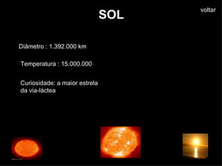 SOL ° SOL Diâmetro : 1.392.000 km  Temperatura : 15.000.000  Curiosidade: a maior estrela da via-láctea voltar 