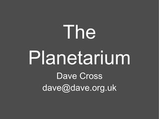 The Planetarium Dave Cross [email_address] 
