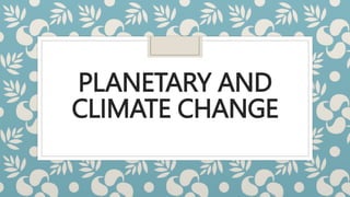 PLANETARY AND
CLIMATE CHANGE
 