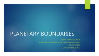 PLANETARY BOUNDARIES
ABDUL-WAHAB, JUNIOR
KDI SCHOOL OF PUBLIC POLICY AND MANAGEMENT
SOUTH KOREA
13TH SEPTEMBER, 2017
 