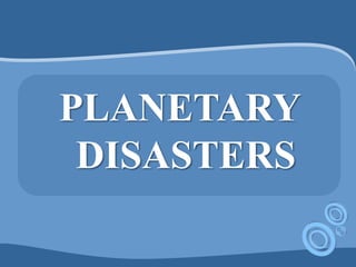 PLANETARY
DISASTERS
 