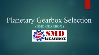 Planetary Gearbox Selection
( SMD GEARBOX )
 