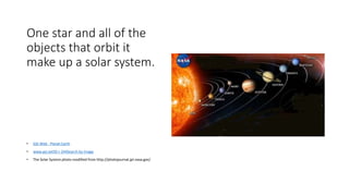 One star and all of the
objects that orbit it
make up a solar system.
• GSI Web - Planet Earth
• www.gsi.ie450 × 244Search by image
• The Solar System photo modified from http://photojournal.jpl.nasa.gov/
 