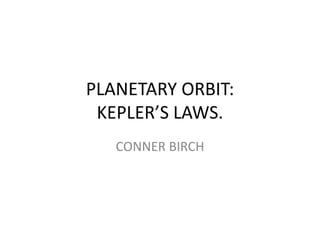 PLANETARY ORBIT:
KEPLER’S LAWS.
CONNER BIRCH
 