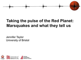 Taking the pulse of the Red Planet:
Marsquakes and what they tell us
Jennifer Taylor
University of Bristol
 