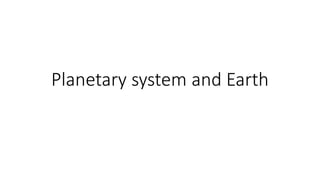 Planetary system and Earth
 