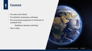  The state of the World
 The definition of planetary well-being
 The environment programme of University of
Jyväskylä (JYU)
Roadmap to planetary well-being
 Tips to study
 