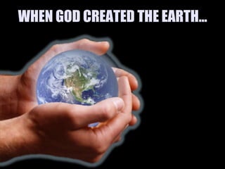 WHEN GOD CREATED THE EARTH…