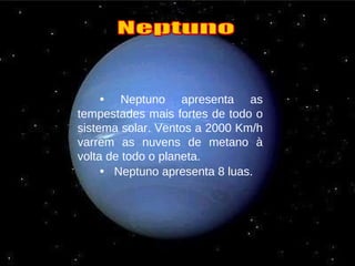 •   Neptuno apresenta as tempestades mais fortes de todo o sistema solar. Ventos a 2000 Km/h varrem as nuvens de metano à volta de todo o planeta.  •   Neptuno apresenta 8 luas.   Neptuno 