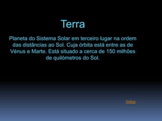 Terra
Planeta do Sistema Solar em terceiro lugar na ordem
 das distâncias ao Sol. Cuja órbita está entre as de
Vénus e Mar...