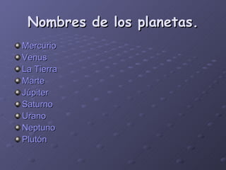 Nombres de los planetas. Mercurio Venus La Tierra Marte Júpiter Saturno Urano Neptuno Plutón