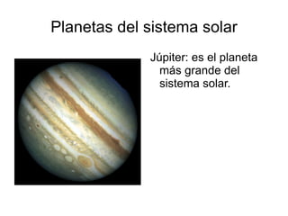 Planetas del sistema solar
             Júpiter: es el planeta
               más grande del
               sistema solar.
 